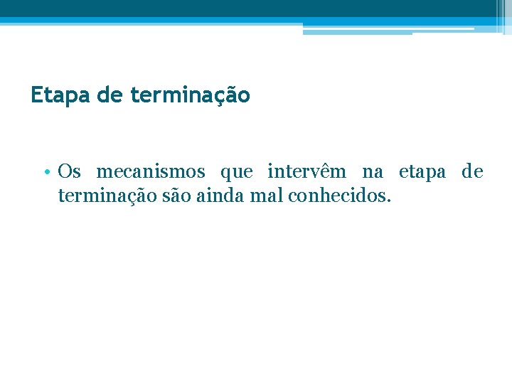 Etapa de terminação • Os mecanismos que intervêm na etapa de terminação são ainda