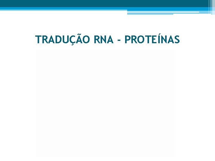 TRADUÇÃO RNA - PROTEÍNAS 