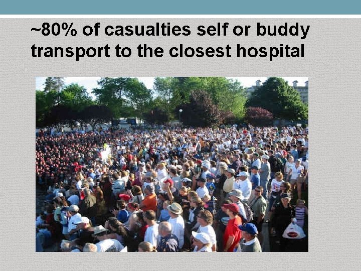 ~80% of casualties self or buddy transport to the closest hospital 