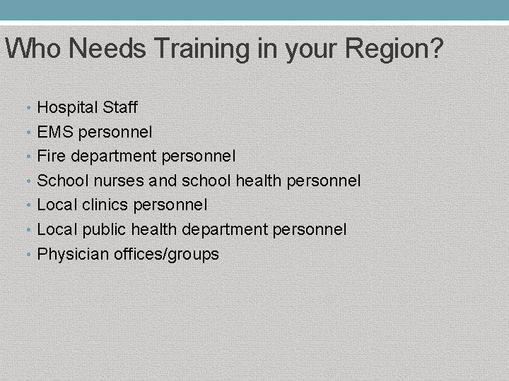 Who Needs Training in your Region? • Hospital Staff • EMS personnel • Fire