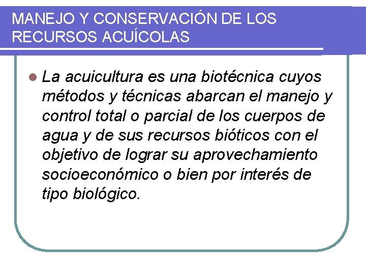 MANEJO Y CONSERVACIÓN DE LOS RECURSOS ACUÍCOLAS l La acuicultura es una biotécnica cuyos