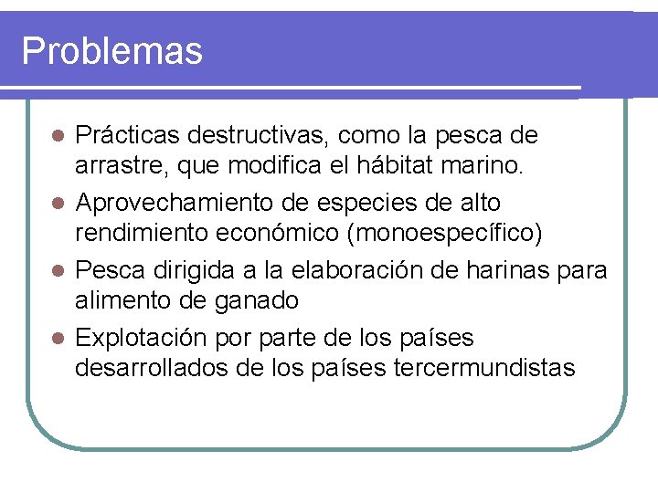 Problemas Prácticas destructivas, como la pesca de arrastre, que modifica el hábitat marino. l