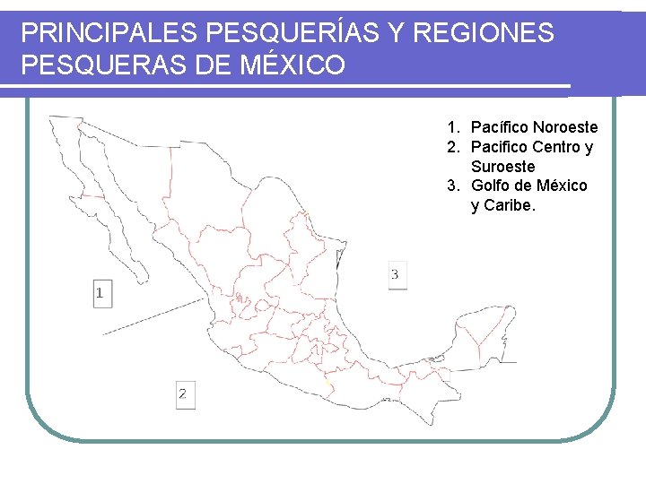 PRINCIPALES PESQUERÍAS Y REGIONES PESQUERAS DE MÉXICO 1. Pacífico Noroeste 2. Pacifico Centro y