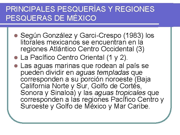 PRINCIPALES PESQUERÍAS Y REGIONES PESQUERAS DE MÉXICO Según González y Garci-Crespo (1983) los litorales