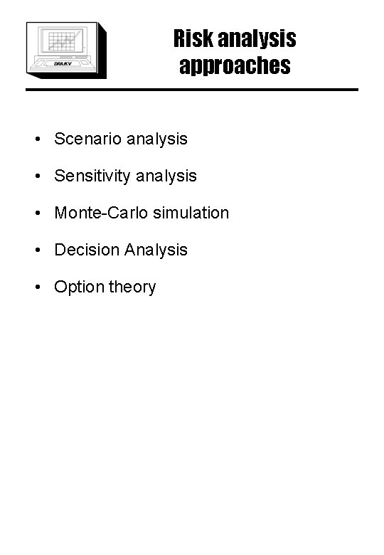 Risk analysis approaches • Scenario analysis • Sensitivity analysis • Monte-Carlo simulation • Decision