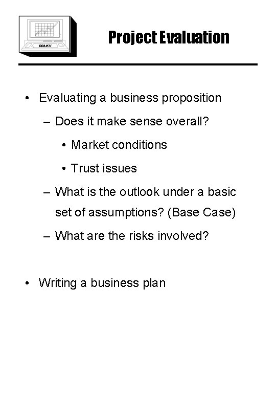 Project Evaluation • Evaluating a business proposition – Does it make sense overall? •