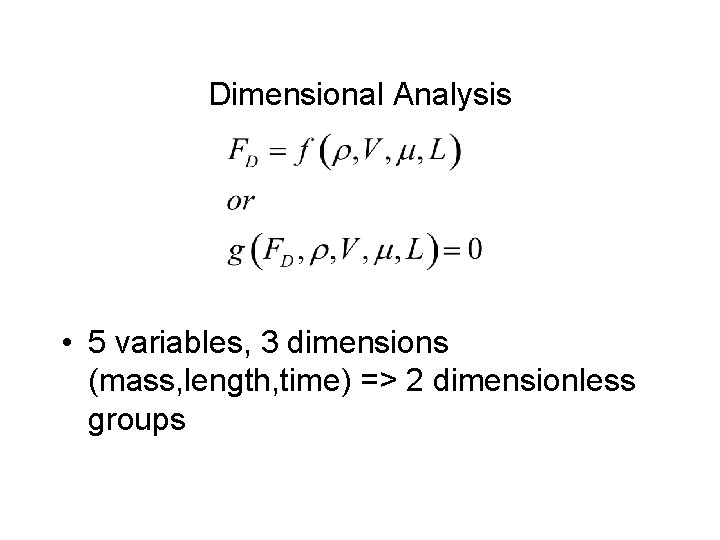 Dimensional Analysis • 5 variables, 3 dimensions (mass, length, time) => 2 dimensionless groups