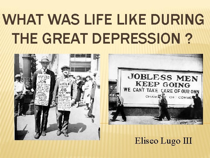 WHAT WAS LIFE LIKE DURING THE GREAT DEPRESSION ? Eliseo Lugo III 