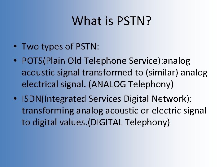What is PSTN? • Two types of PSTN: • POTS(Plain Old Telephone Service): analog