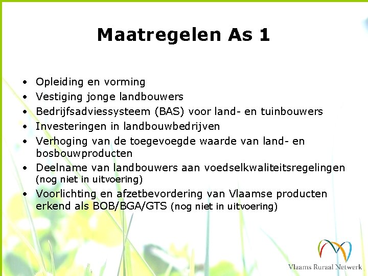 Maatregelen As 1 • • • Opleiding en vorming Vestiging jonge landbouwers Bedrijfsadviessysteem (BAS)