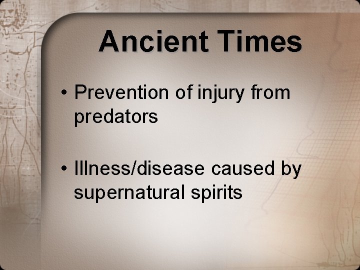 Ancient Times • Prevention of injury from predators • Illness/disease caused by supernatural spirits Ancient Times • Prevention of injury from predators • Illness/disease caused by supernatural spirits