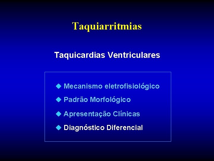 Taquiarritmias Taquicardias Ventriculares u Mecanismo eletrofisiológico u Padrão Morfológico u Apresentação Clínicas u Diagnóstico Taquiarritmias Taquicardias Ventriculares u Mecanismo eletrofisiológico u Padrão Morfológico u Apresentação Clínicas u Diagnóstico