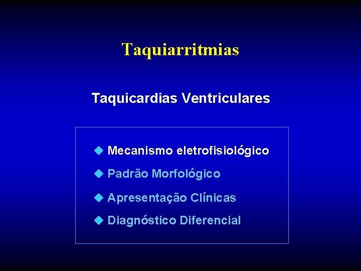 Taquiarritmias Taquicardias Ventriculares u Mecanismo eletrofisiológico u Padrão Morfológico u Apresentação Clínicas u Diagnóstico Taquiarritmias Taquicardias Ventriculares u Mecanismo eletrofisiológico u Padrão Morfológico u Apresentação Clínicas u Diagnóstico