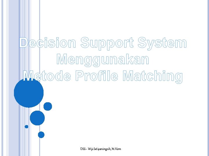 Decision Support System Menggunakan Metode Profile Matching DSS - Wiji Setiyaningsih, M. Kom 
