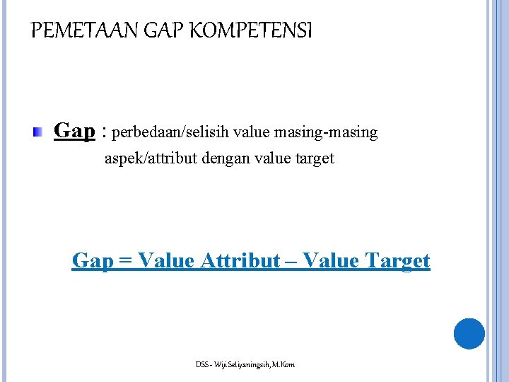 PEMETAAN GAP KOMPETENSI Gap : perbedaan/selisih value masing-masing aspek/attribut dengan value target Gap =