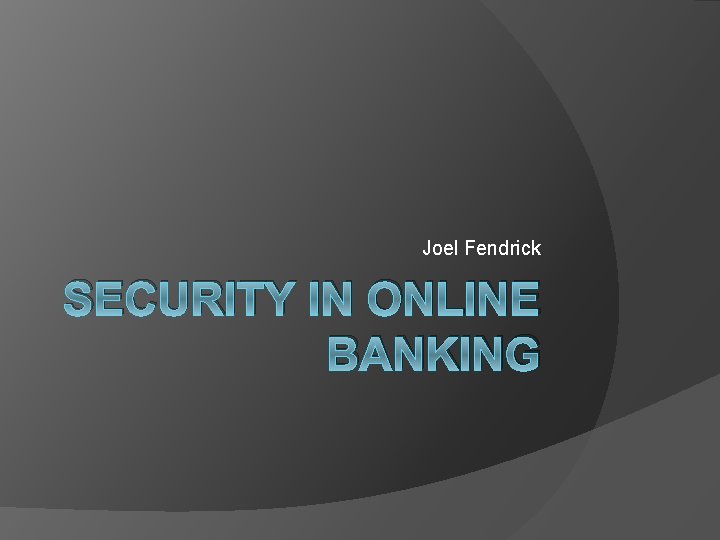 Joel Fendrick SECURITY IN ONLINE BANKING 