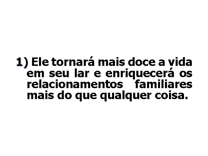 1) Ele tornará mais doce a vida em seu lar e enriquecerá os relacionamentos