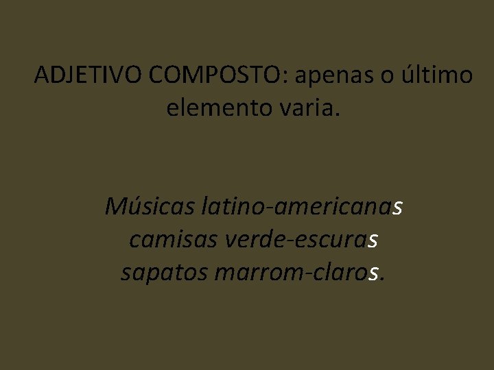 ADJETIVO COMPOSTO: apenas o último elemento varia. Músicas latino-americanas camisas verde-escuras sapatos marrom-claros. 