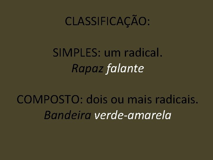CLASSIFICAÇÃO: SIMPLES: um radical. Rapaz falante COMPOSTO: dois ou mais radicais. Bandeira verde-amarela 