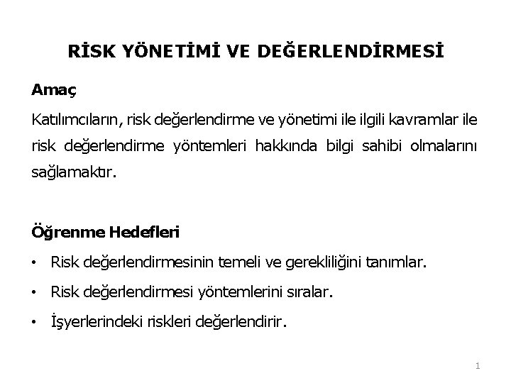 RİSK YÖNETİMİ VE DEĞERLENDİRMESİ Amaç Katılımcıların, risk değerlendirme ve yönetimi ile ilgili kavramlar ile RİSK YÖNETİMİ VE DEĞERLENDİRMESİ Amaç Katılımcıların, risk değerlendirme ve yönetimi ile ilgili kavramlar ile