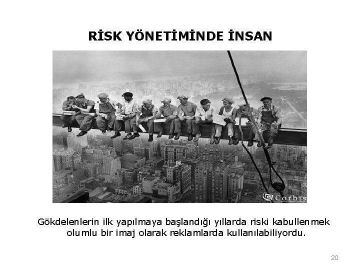RİSK YÖNETİMİNDE İNSAN Gökdelenlerin ilk yapılmaya başlandığı yıllarda riski kabullenmek olumlu bir imaj olarak RİSK YÖNETİMİNDE İNSAN Gökdelenlerin ilk yapılmaya başlandığı yıllarda riski kabullenmek olumlu bir imaj olarak