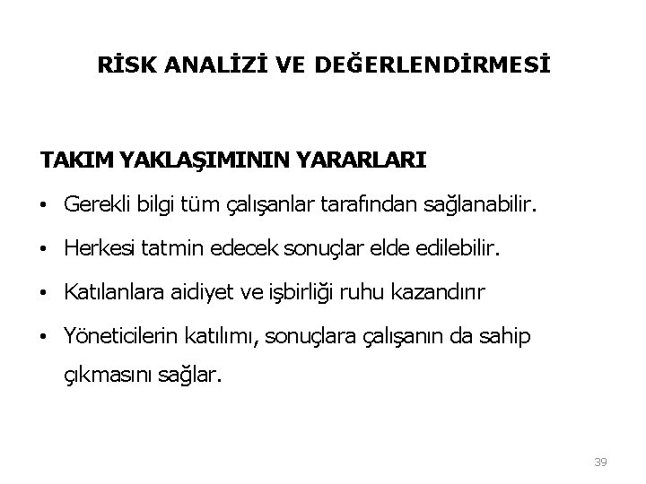 RİSK ANALİZİ VE DEĞERLENDİRMESİ TAKIM YAKLAŞIMININ YARARLARI • Gerekli bilgi tüm çalışanlar tarafından sağlanabilir. RİSK ANALİZİ VE DEĞERLENDİRMESİ TAKIM YAKLAŞIMININ YARARLARI • Gerekli bilgi tüm çalışanlar tarafından sağlanabilir.