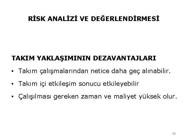 RİSK ANALİZİ VE DEĞERLENDİRMESİ TAKIM YAKLAŞIMININ DEZAVANTAJLARI • Takım çalışmalarından netice daha geç alınabilir. RİSK ANALİZİ VE DEĞERLENDİRMESİ TAKIM YAKLAŞIMININ DEZAVANTAJLARI • Takım çalışmalarından netice daha geç alınabilir.