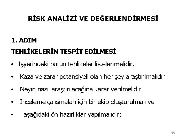 RİSK ANALİZİ VE DEĞERLENDİRMESİ 1. ADIM TEHLİKELERİN TESPİT EDİLMESİ • İşyerindeki bütün tehlikeler listelenmelidir. RİSK ANALİZİ VE DEĞERLENDİRMESİ 1. ADIM TEHLİKELERİN TESPİT EDİLMESİ • İşyerindeki bütün tehlikeler listelenmelidir.