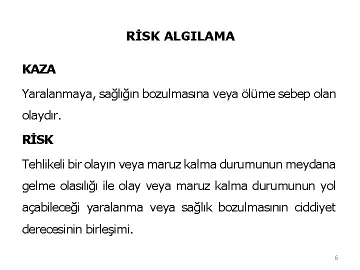 RİSK ALGILAMA KAZA Yaralanmaya, sağlığın bozulmasına veya ölüme sebep olan olaydır. RİSK Tehlikeli bir RİSK ALGILAMA KAZA Yaralanmaya, sağlığın bozulmasına veya ölüme sebep olan olaydır. RİSK Tehlikeli bir