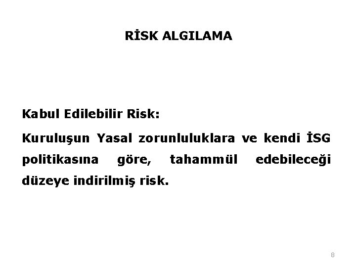 RİSK ALGILAMA Kabul Edilebilir Risk: Kuruluşun Yasal zorunluluklara ve kendi İSG politikasına göre, tahammül RİSK ALGILAMA Kabul Edilebilir Risk: Kuruluşun Yasal zorunluluklara ve kendi İSG politikasına göre, tahammül