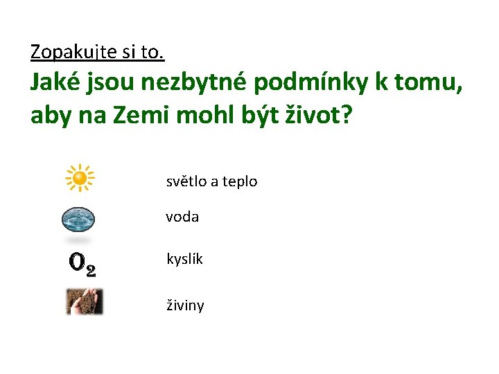 Zopakujte si to. Jaké jsou nezbytné podmínky k tomu, aby na Zemi mohl být