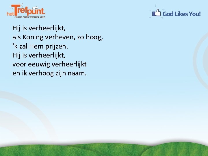 Hij is verheerlijkt, als Koning verheven, zo hoog, 'k zal Hem prijzen. Hij is