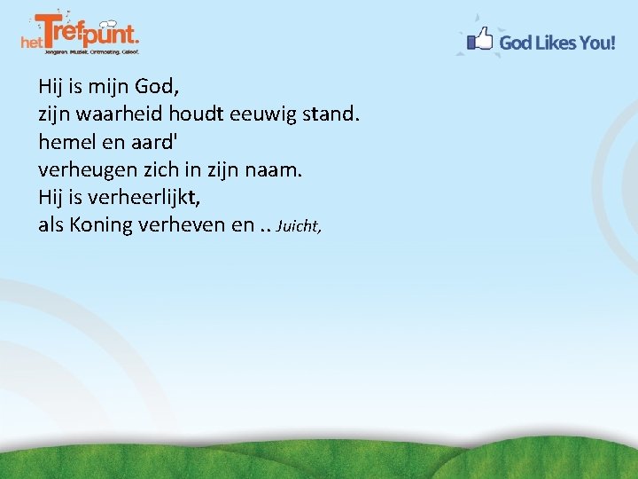 Hij is mijn God, zijn waarheid houdt eeuwig stand. hemel en aard' verheugen zich