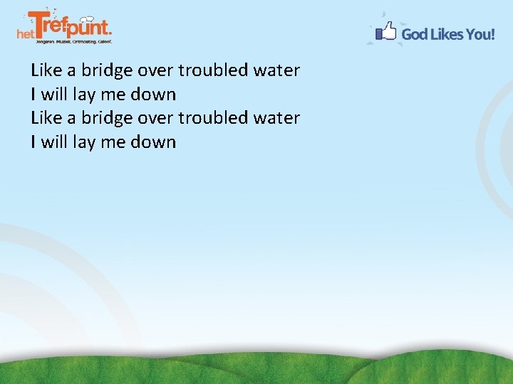 Like a bridge over troubled water I will lay me down 