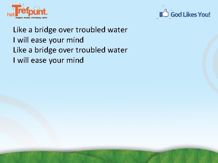 Like a bridge over troubled water I will ease your mind 