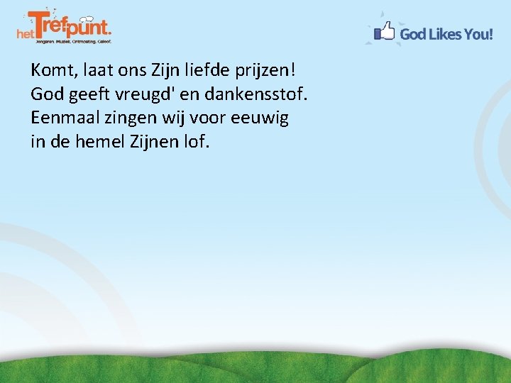 Komt, laat ons Zijn liefde prijzen! God geeft vreugd' en dankensstof. Eenmaal zingen wij