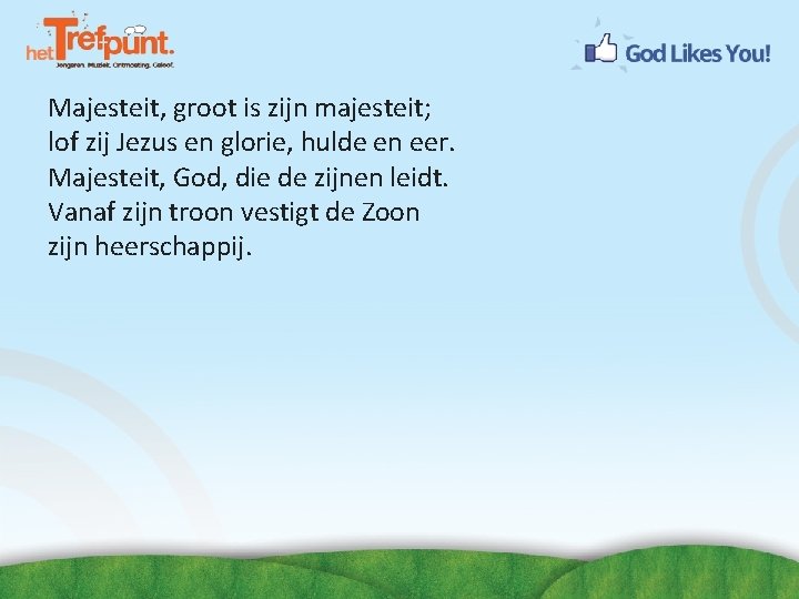 Majesteit, groot is zijn majesteit; lof zij Jezus en glorie, hulde en eer. Majesteit,