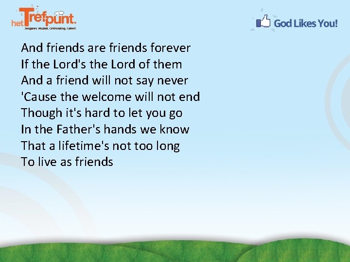 And friends are friends forever If the Lord's the Lord of them And a