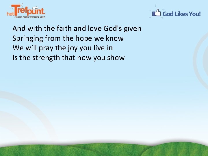 And with the faith and love God's given Springing from the hope we know