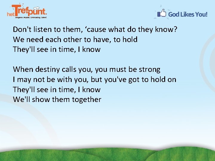 Don't listen to them, ‘cause what do they know? We need each other to