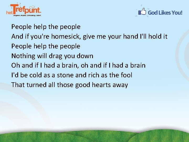 People help the people And if you're homesick, give me your hand I'll hold