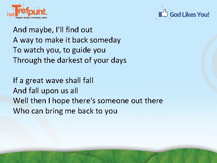 And maybe, I'll find out A way to make it back someday To watch