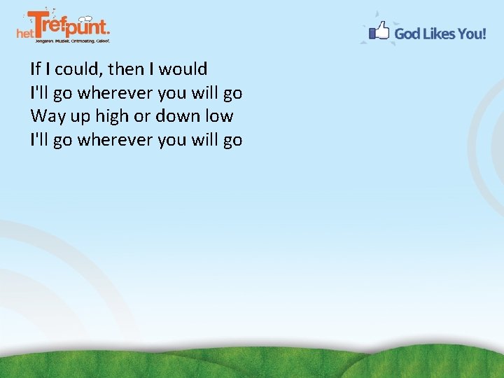 If I could, then I would I'll go wherever you will go Way up