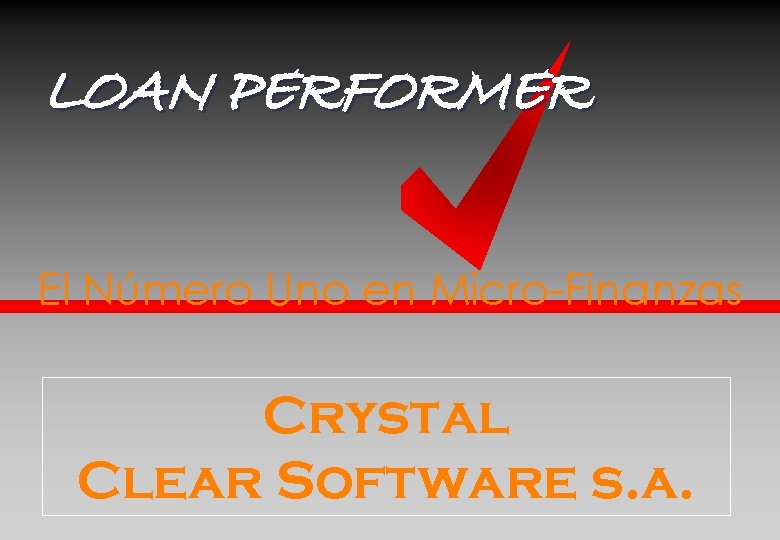 LOAN PERFORMER El Número Uno en Micro-Finanzas Crystal Clear Software s. a. 