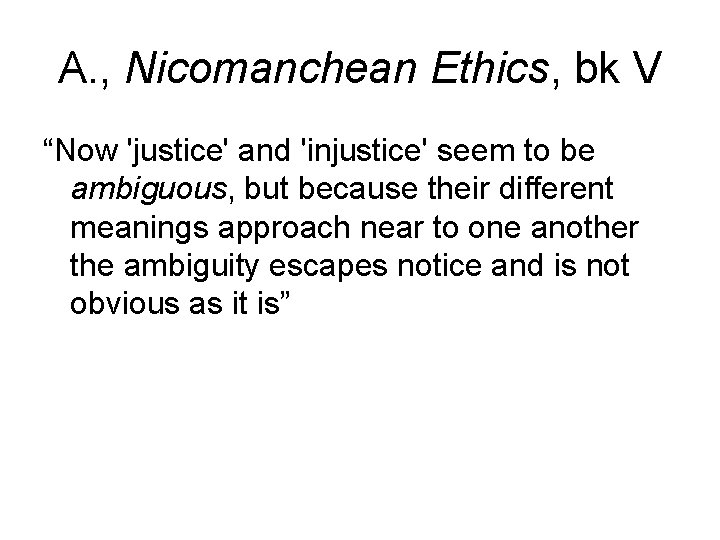 A. , Nicomanchean Ethics, bk V “Now 'justice' and 'injustice' seem to be ambiguous,