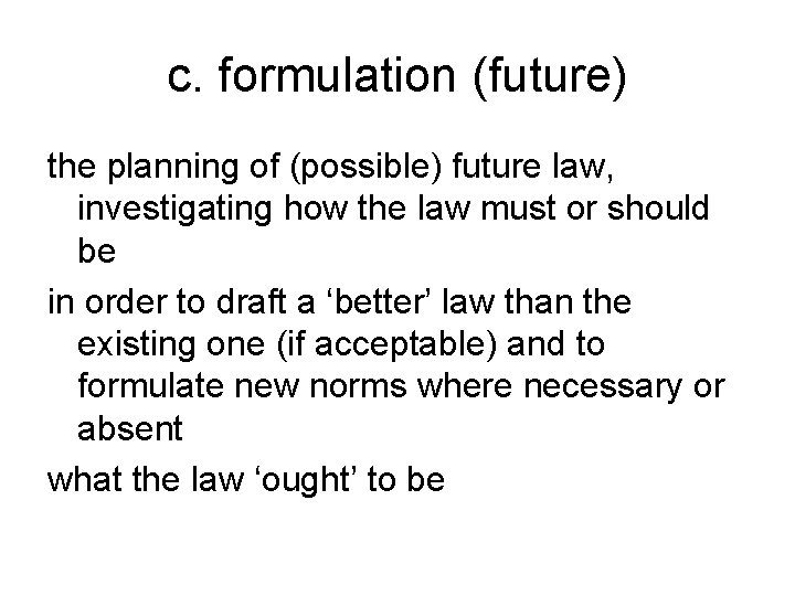 c. formulation (future) the planning of (possible) future law, investigating how the law must