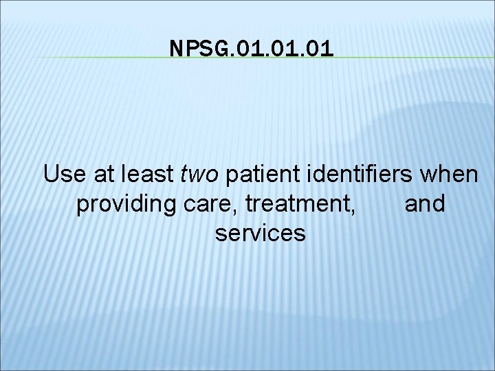 NPSG. 01. 01 Use at least two patient identifiers when providing care, treatment, and