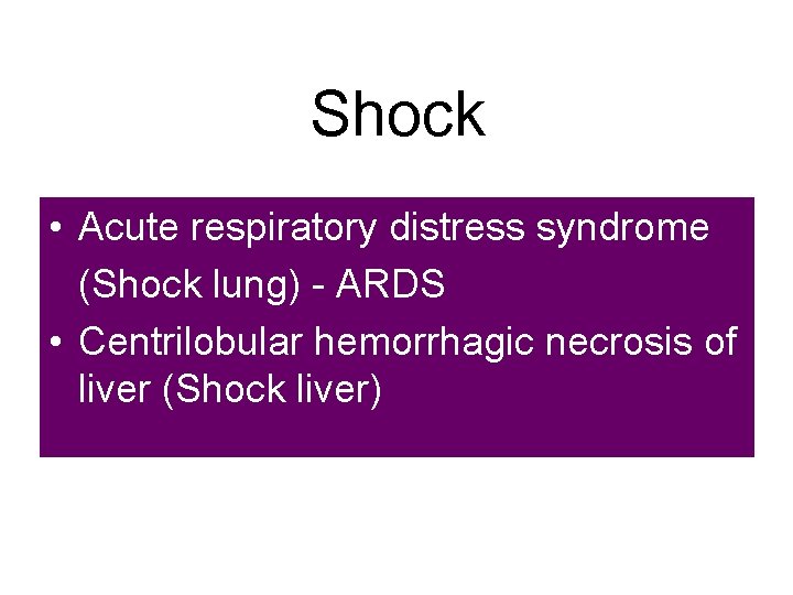 Shock • Acute respiratory distress syndrome (Shock lung) - ARDS • Centrilobular hemorrhagic necrosis