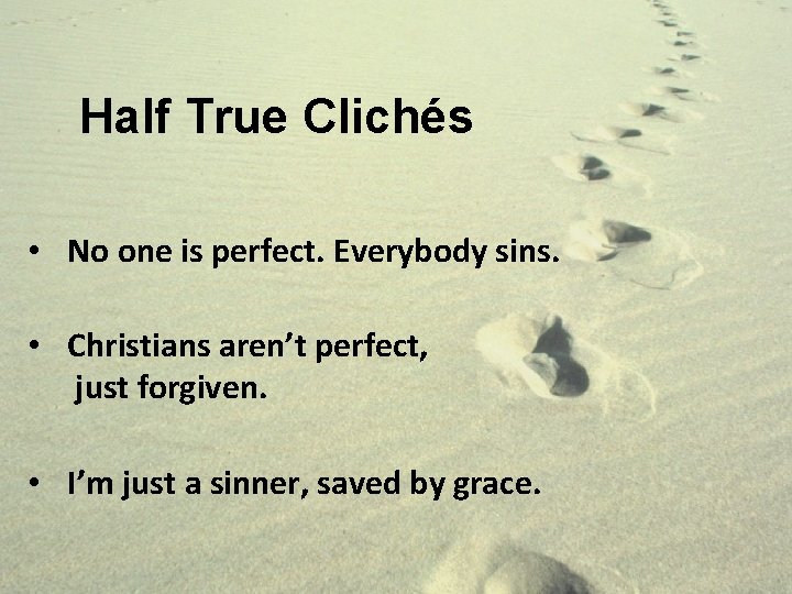Half True Clichés • No one is perfect. Everybody sins. • Christians aren’t perfect,