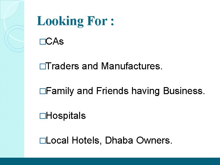 Looking For : �CAs �Traders �Family and Manufactures. and Friends having Business. �Hospitals �Local